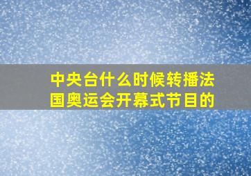 中央台什么时候转播法国奥运会开幕式节目的