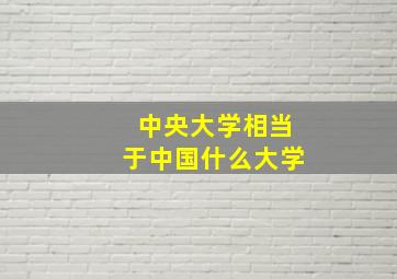 中央大学相当于中国什么大学