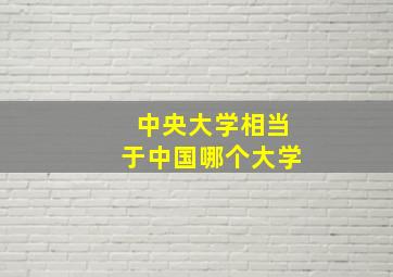 中央大学相当于中国哪个大学