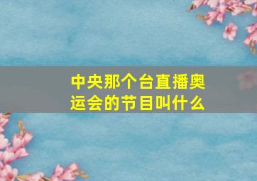 中央那个台直播奥运会的节目叫什么