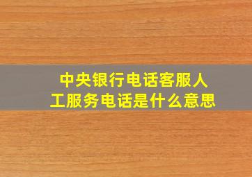 中央银行电话客服人工服务电话是什么意思