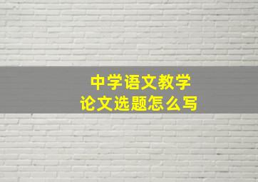 中学语文教学论文选题怎么写