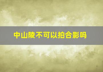 中山陵不可以拍合影吗