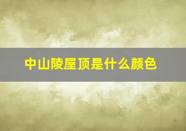 中山陵屋顶是什么颜色