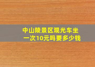 中山陵景区观光车坐一次10元吗要多少钱