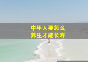 中年人要怎么养生才能长寿