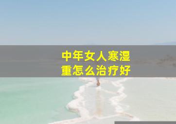 中年女人寒湿重怎么治疗好