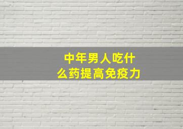 中年男人吃什么药提高免疫力