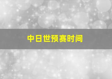 中日世预赛时间