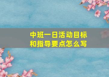 中班一日活动目标和指导要点怎么写