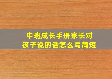 中班成长手册家长对孩子说的话怎么写简短