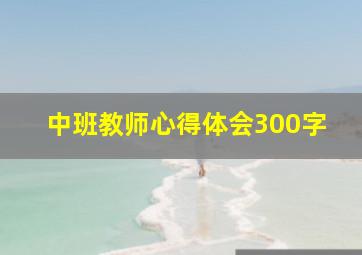 中班教师心得体会300字