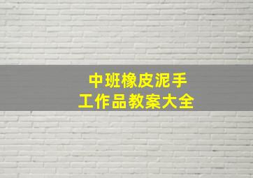 中班橡皮泥手工作品教案大全