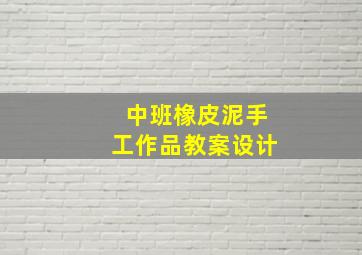 中班橡皮泥手工作品教案设计