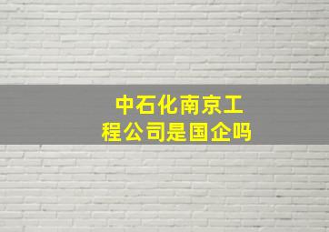 中石化南京工程公司是国企吗