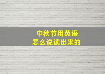 中秋节用英语怎么说读出来的