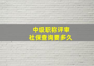 中级职称评审社保查询要多久