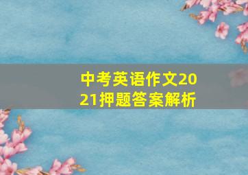 中考英语作文2021押题答案解析