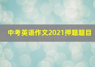 中考英语作文2021押题题目