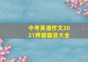 中考英语作文2021押题题目大全