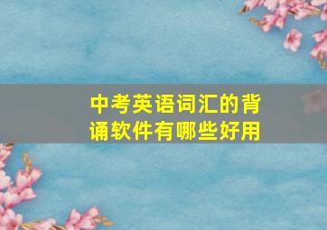 中考英语词汇的背诵软件有哪些好用