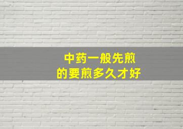 中药一般先煎的要煎多久才好