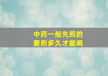 中药一般先煎的要煎多久才能喝