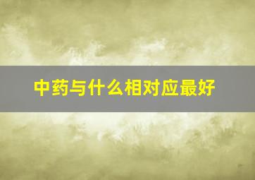 中药与什么相对应最好