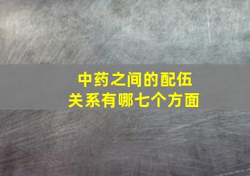 中药之间的配伍关系有哪七个方面