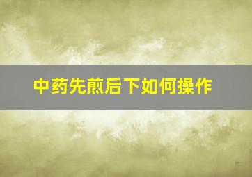 中药先煎后下如何操作