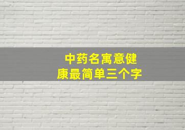 中药名寓意健康最简单三个字