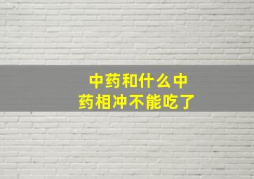 中药和什么中药相冲不能吃了