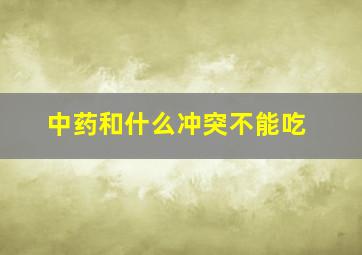 中药和什么冲突不能吃