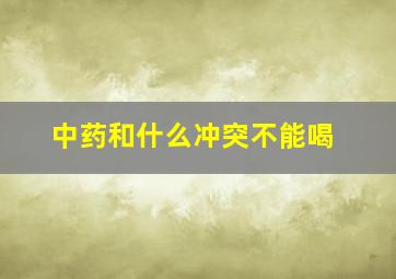 中药和什么冲突不能喝