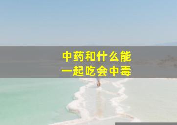 中药和什么能一起吃会中毒