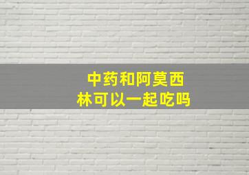 中药和阿莫西林可以一起吃吗