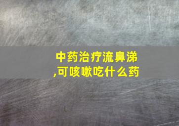 中药治疗流鼻涕,可咳嗽吃什么药