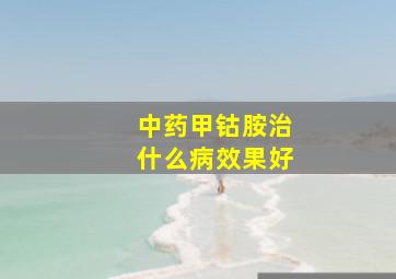 中药甲钴胺治什么病效果好