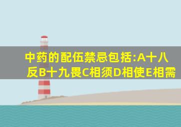 中药的配伍禁忌包括:A十八反B十九畏C相须D相使E相需