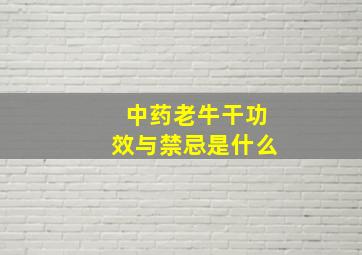 中药老牛干功效与禁忌是什么