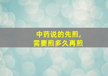 中药说的先煎,需要煎多久再煎