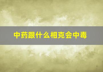 中药跟什么相克会中毒