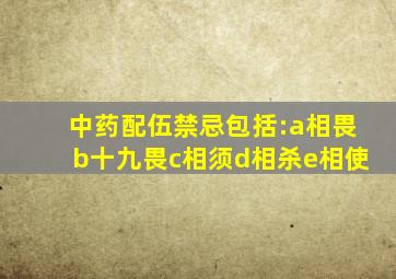 中药配伍禁忌包括:a相畏b十九畏c相须d相杀e相使