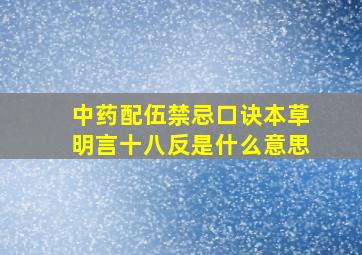 中药配伍禁忌口诀本草明言十八反是什么意思