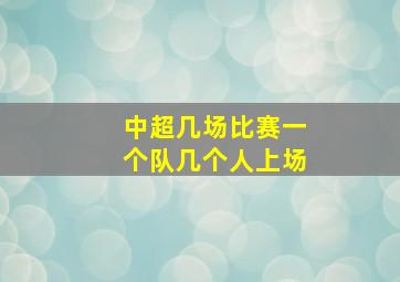 中超几场比赛一个队几个人上场