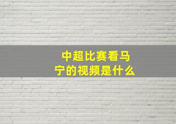 中超比赛看马宁的视频是什么