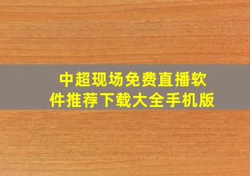 中超现场免费直播软件推荐下载大全手机版