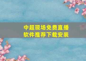 中超现场免费直播软件推荐下载安装