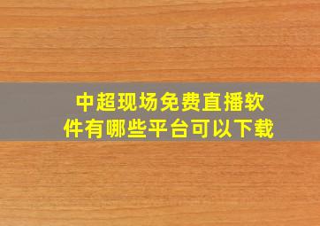 中超现场免费直播软件有哪些平台可以下载