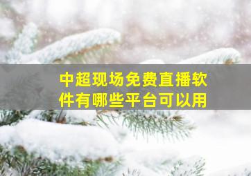 中超现场免费直播软件有哪些平台可以用